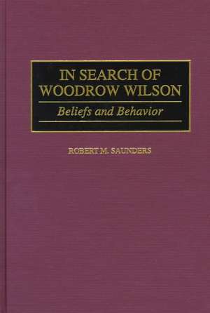 In Search of Woodrow Wilson: Beliefs and Behavior de Robert M. Saunders