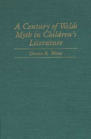 A Century of Welsh Myth in Children's Literature de Donna R. White