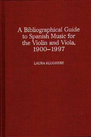 A Biographical Guide to Spanish Music for the Violin and Viola, 1900-1997 de Laura Klugherz