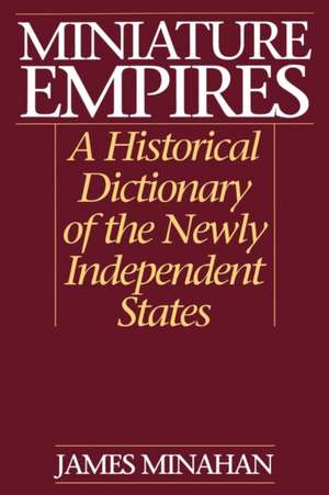 Miniature Empires: A Historical Dictionary of the Newly Independent States de James B. Minahan