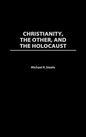 Christianity, The Other, and The Holocaust de Michael R. Steele