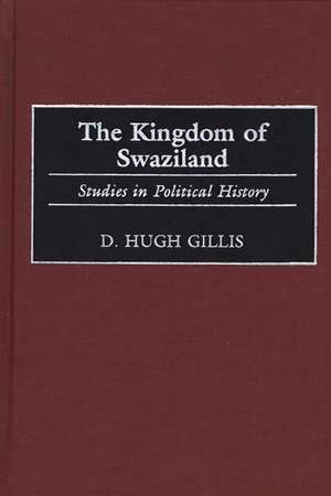 The Kingdom of Swaziland: Studies in Political History de D. Hugh Gillis