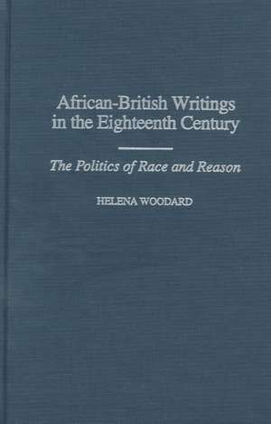 African-British Writings in the Eighteenth Century: The Politics of Race and Reason de Helena Woodard