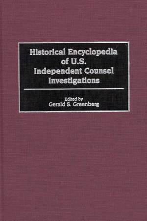 Historical Encyclopedia of U.S. Independent Counsel Investigations de Gerald S. Greenberg