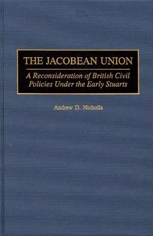 The Jacobean Union: A Reconsideration of British Civil Policies Under the Early Stuarts de Andrew Nicholls