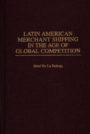 Latin American Merchant Shipping in the Age of Global Competition de René De La Pedraja