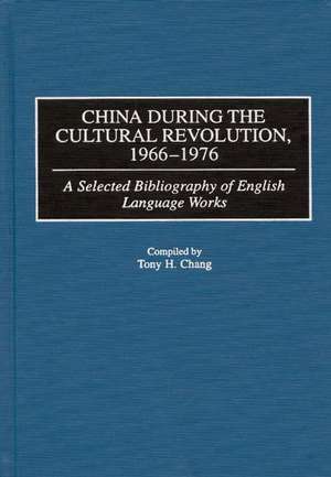 China During the Cultural Revolution, 1966-1976: A Selected Bibliography of English Language Works de Tony H. Chang