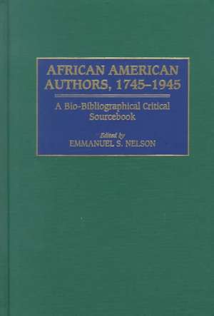 African American Authors, 1745-1945: A Bio-Bibliographical Critical Sourcebook de Emmanuel S. Nelson