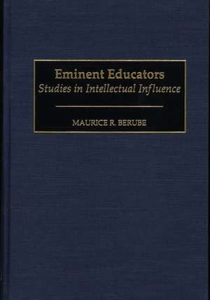 Eminent Educators: Studies in Intellectual Influence de Maurice R. Berube