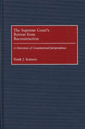 The Supreme Court's Retreat from Reconstruction: A Distortion of Constitutional Jurisprudence de Frank J. Scaturro