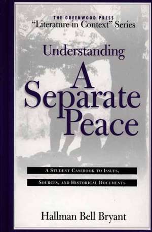 Understanding A Separate Peace: A Student Casebook to Issues, Sources, and Historical Documents de Hallman Bryant