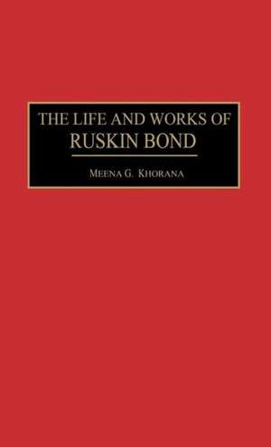 The Life and Works of Ruskin Bond de Meena Khorana