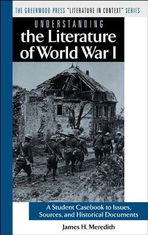 Understanding the Literature of World War I: A Student Casebook to Issues, Sources, and Historical Documents de James H. Meredith