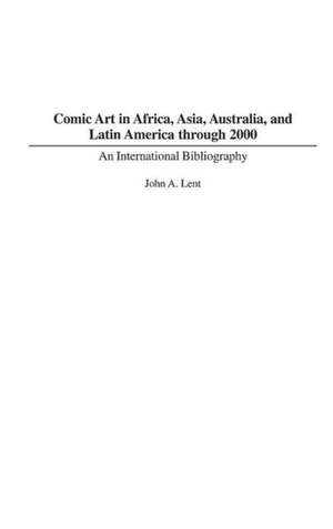 Comic Art in Africa, Asia, Australia, and Latin America through 2000: An International Bibliography de John Lent