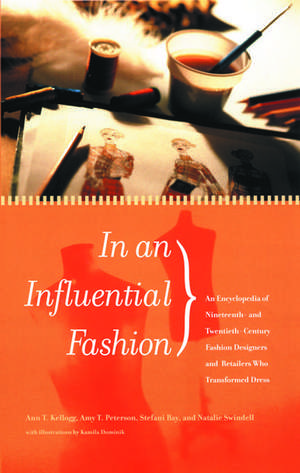 In an Influential Fashion: An Encyclopedia of Nineteenth- and Twentieth-Century Fashion Designers and Retailers Who Transformed Dress de Ann T. Kellogg