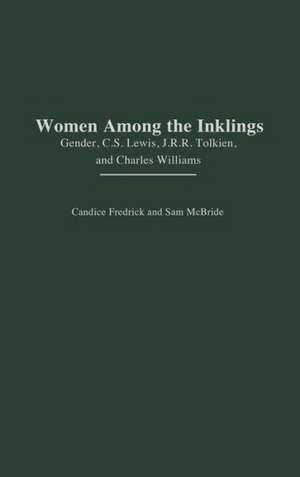 Women Among the Inklings: Gender, C. S. Lewis, J.R.R. Tolkien, and Charles Williams de Candice Fredrick