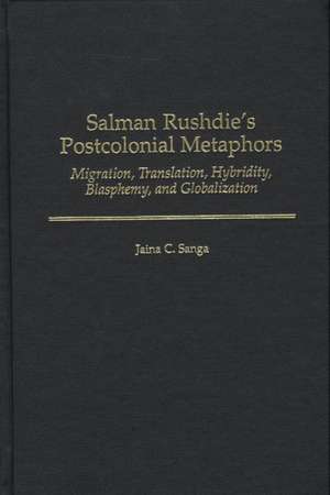 Salman Rushdie's Postcolonial Metaphors: Migration, Translation, Hybridity, Blasphemy, and Globalization de Jaina C. Sanga