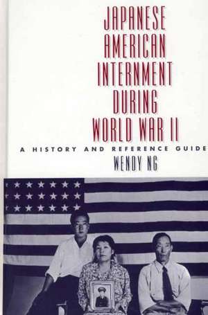 Japanese American Internment during World War II: A History and Reference Guide de Wendy Ng