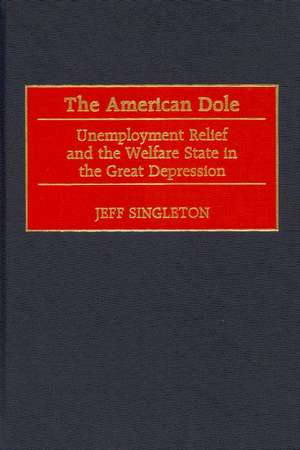 The American Dole: Unemployment Relief and the Welfare State in the Great Depression de Jeff Singleton