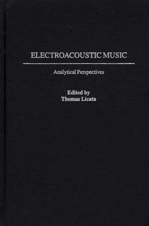 Electroacoustic Music: Analytical Perspectives de Thomas Licata