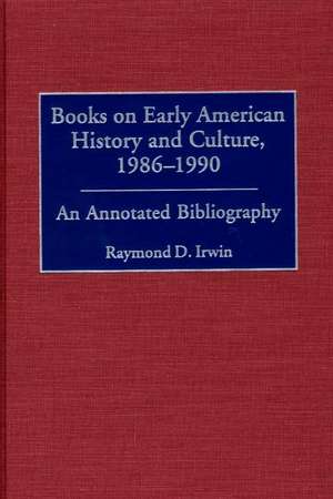 Books on Early American History and Culture, 1986-1990: An Annotated Bibliography de Raymond D. Irwin