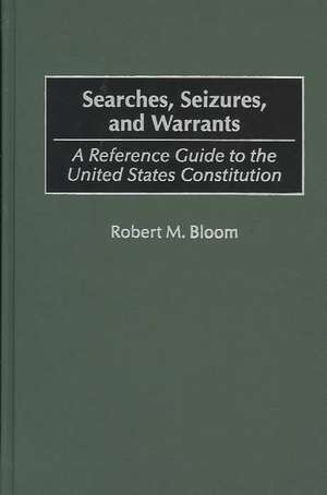 Searches, Seizures, and Warrants: A Reference Guide to the United States Constitution de Robert M. Bloom