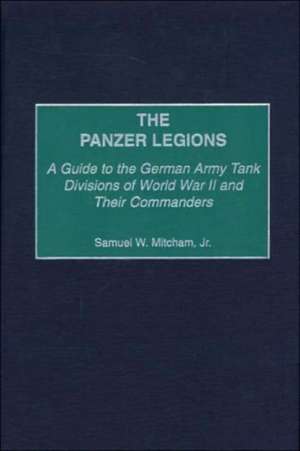 The Panzer Legions: A Guide to the German Army Tank Divisions of World War II and Their Commanders de Samuel W. Mitcham Jr.