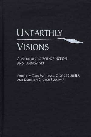 Unearthly Visions: Approaches to Science Fiction and Fantasy Art de Gary Westfahl