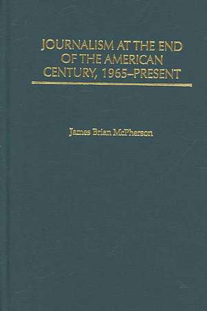 Journalism at the End of the American Century, 1965-Present de James Brian McPherson