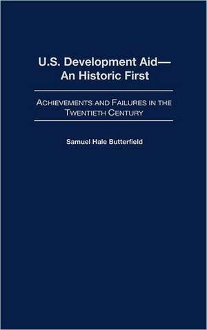 U.S. Development Aid--An Historic First: Achievements and Failures in the Twentieth Century de Samuel Hale Butterfield