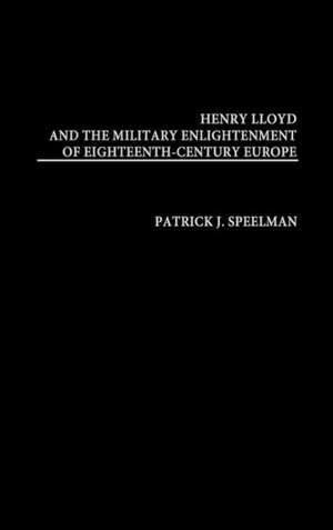 Henry Lloyd and the Military Enlightenment of Eighteenth- Century Europe de Patrick Speelman