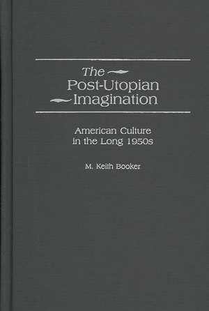 The Post-Utopian Imagination: American Culture in the Long 1950s de Prof. M. Keith Booker