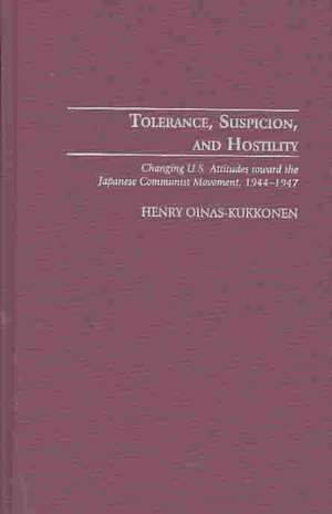 Tolerance, Suspicion, and Hostility: Changing U.S. Attitudes toward the Japanese Communist Movement, 1944-1947 de Henry Oinas-Kukkonen