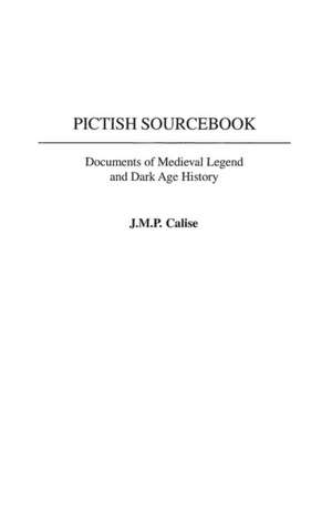 Pictish Sourcebook: Documents of Medieval Legend and Dark Age History de J.M.P. Calise