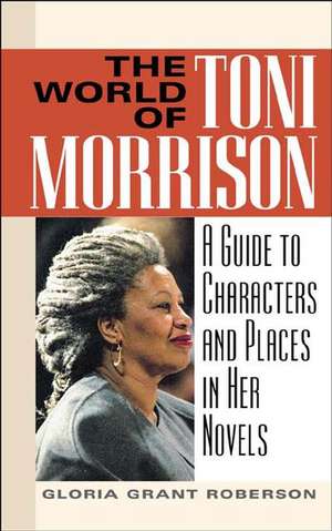 The World of Toni Morrison: A Guide to Characters and Places in Her Novels de Gloria G. Roberson