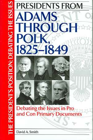 Presidents from Adams through Polk, 1825-1849: Debating the Issues in Pro and Con Primary Documents de David A. Smith