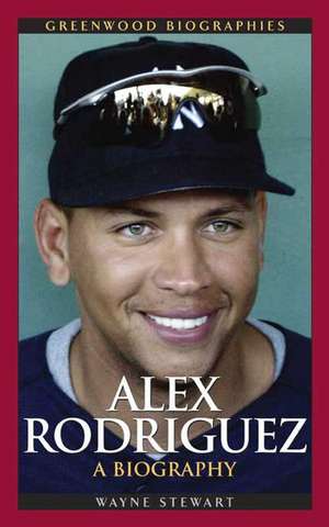 Alex Rodriguez: A Biography de Wayne Stewart