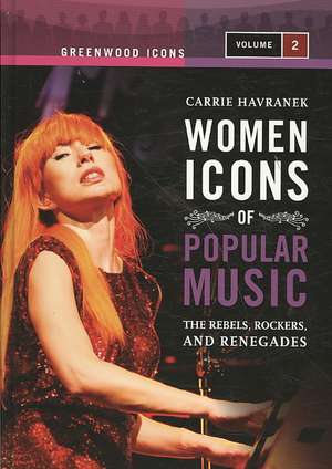 Women Icons of Popular Music: The Rebels, Rockers, and Renegades, Volume 2 de Carrie Havranek