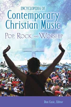 Encyclopedia of Contemporary Christian Music: Pop, Rock, and Worship de Don Cusic