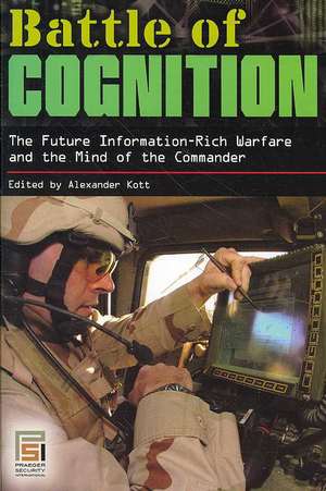 Battle of Cognition: The Future Information-Rich Warfare and the Mind of the Commander de Alexander Kott