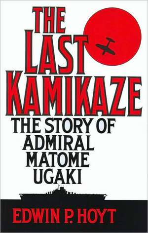 The Last Kamikaze: The Story of Admiral Matome Ugaki de Edwin P. Hoyt