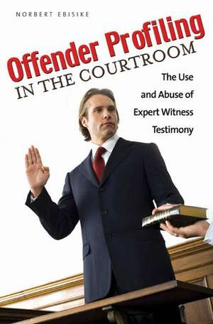 Offender Profiling in the Courtroom: The Use and Abuse of Expert Witness Testimony de Norbert Ebisike