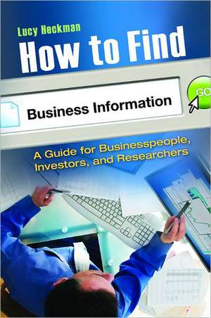 How to Find Business Information: A Guide for Businesspeople, Investors, and Researchers de Lucy Heckman