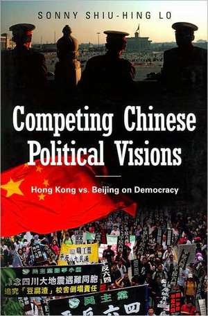 Competing Chinese Political Visions: Hong Kong vs. Beijing on Democracy de Sonny Shiu-Hing Lo