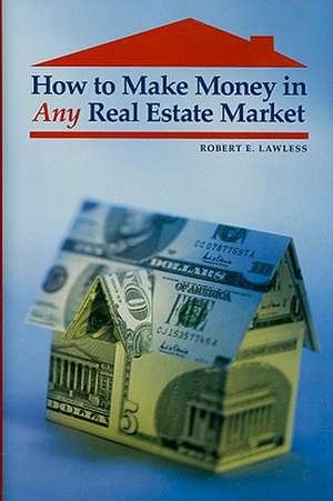 How to Make Money in Any Real Estate Market de Robert E. Lawless