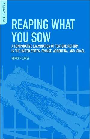 Reaping What You Sow: A Comparative Examination of Torture Reform in the United States, France, Argentina, and Israel de Henry Frank Carey