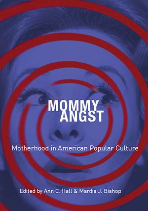 Mommy Angst: Motherhood in American Popular Culture de Ann C. Hall