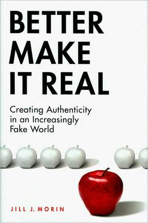 Better Make It Real: Creating Authenticity in an Increasingly Fake World de Jill J. Morin