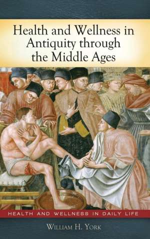 Health and Wellness in Antiquity through the Middle Ages de William H. York