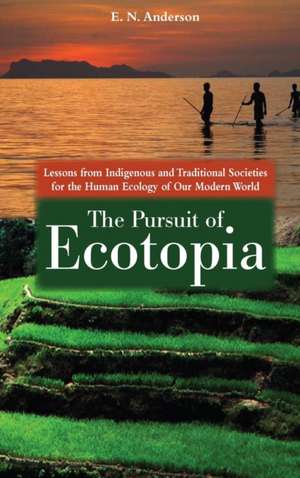 The Pursuit of Ecotopia: Lessons from Indigenous and Traditional Societies for the Human Ecology of Our Modern World de E. N. Anderson